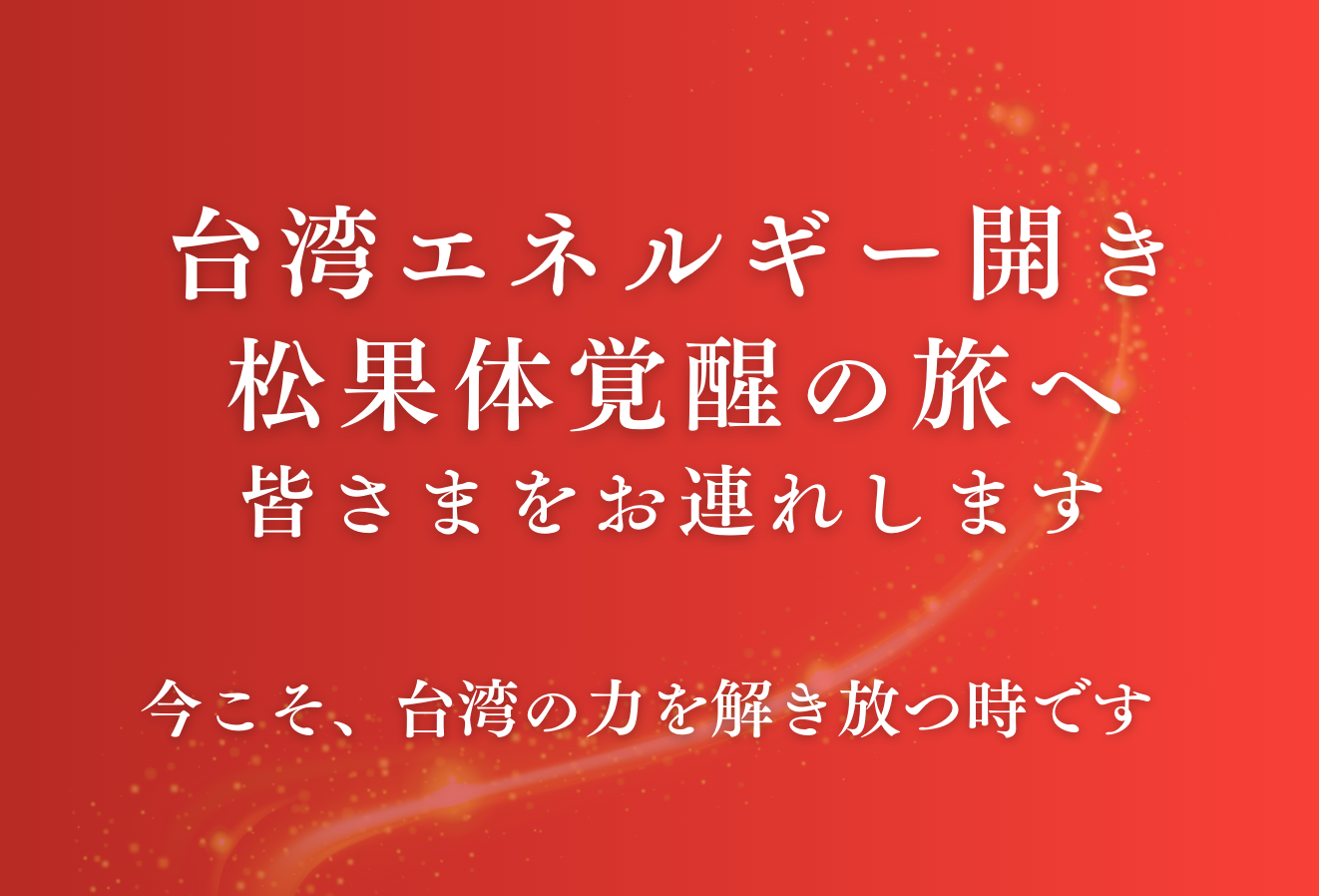 台湾エネルギー開き松果体覚醒の旅へ皆さまをお連れします 今こそ、台湾の力を解き放つ時です